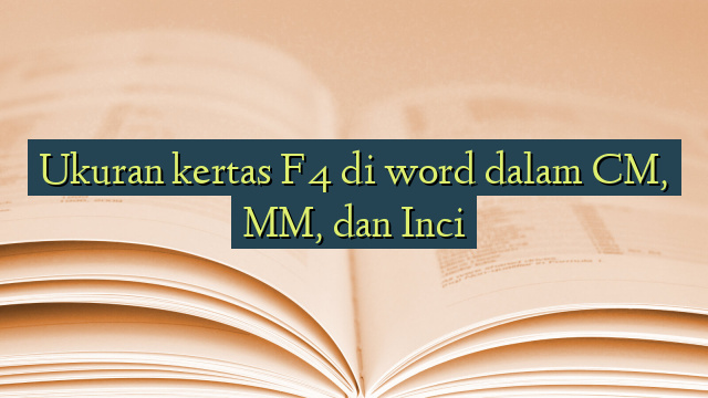 Ukuran kertas F4 di word dalam CM, MM, dan Inci